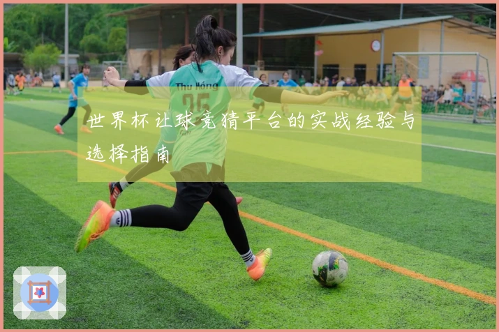 世界杯让球竞猜平台的实战经验与选择指南