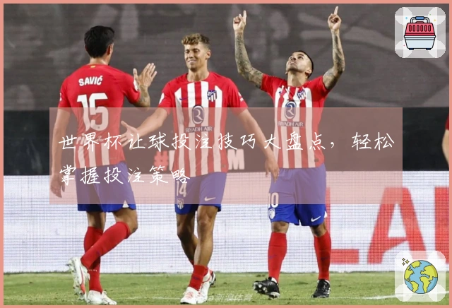 世界杯让球投注技巧大盘点，轻松掌握投注策略