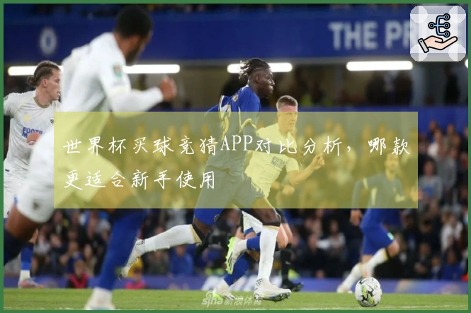 世界杯买球竞猜APP对比分析，哪款更适合新手使用