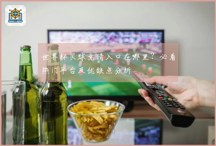 世界杯买球竞猜入口在哪里？必看热门平台及优缺点分析