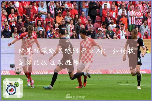 世界杯滚球买球赔率分析：如何提高你的投注获胜率