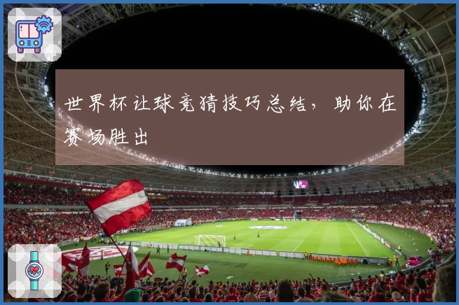 世界杯让球竞猜技巧总结，助你在赛场胜出