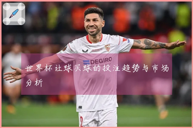 世界杯让球买球的投注趋势与市场分析