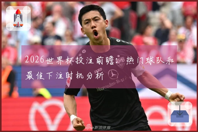 2026世界杯投注前瞻：热门球队和最佳下注时机分析