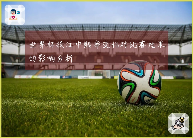 世界杯投注中赔率变化对比赛结果的影响分析