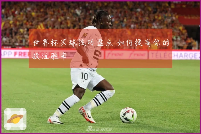 世界杯买球技巧盘点 如何提高你的投注胜率