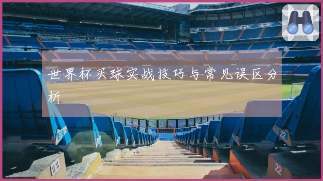 世界杯买球实战技巧与常见误区分析