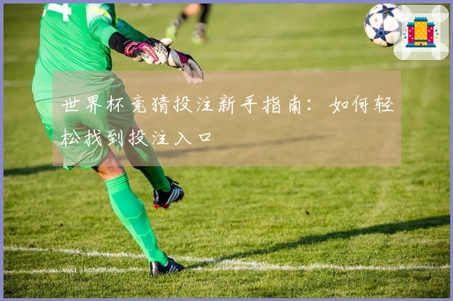 世界杯竞猜投注新手指南：如何轻松找到投注入口